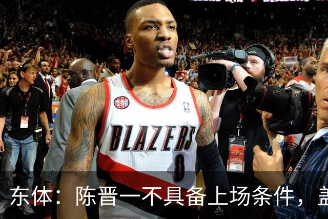 东体：陈晋一不具备上场条件，盖伊等三将为下赛季复出做好铺垫